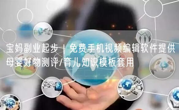 宝妈副业起步|免费手机视频编辑软件提供母婴好物测评/育儿知识模板套用