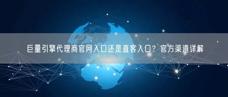 巨量引擎代理商官网入口还是直客入口?官方渠道详解
