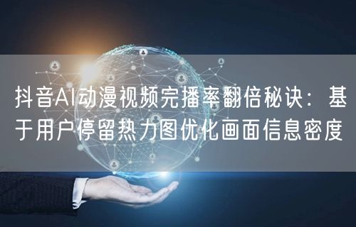 抖音AI动漫视频完播率翻倍秘诀:基于用户停留热力图优化画面信息密度