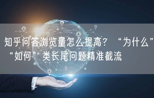知乎问答浏览量怎么提高？“为什么”“如何”类长尾问题精准截流