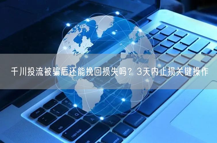 千川投流被骗后还能挽回损失吗？3天内止损关键操作