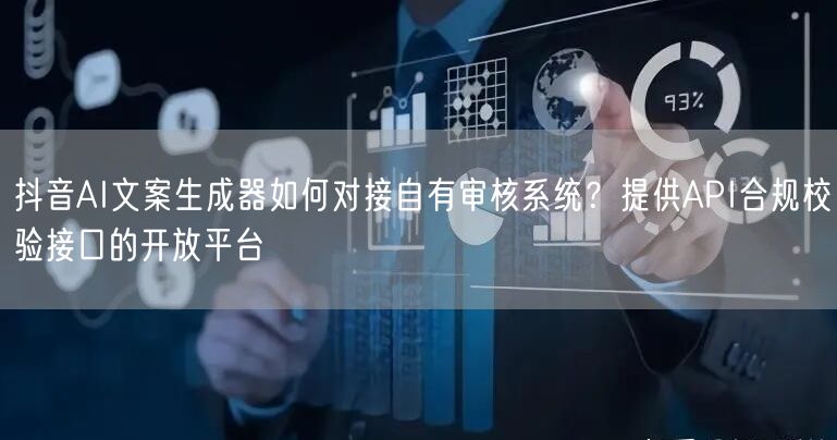 抖音AI文案生成器如何对接自有审核系统?提供API合规校验接口的开放平台