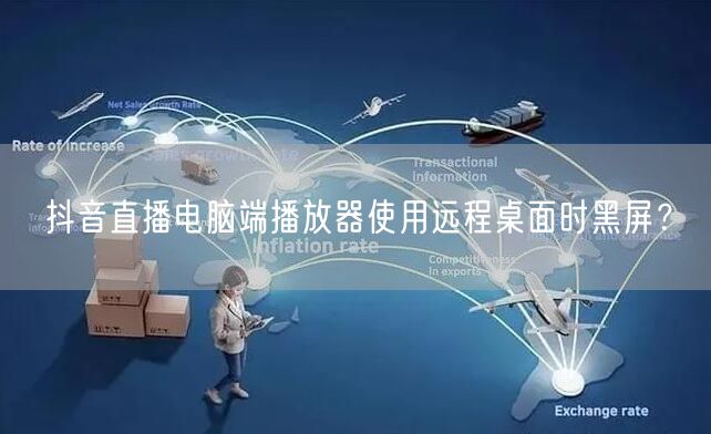 抖音直播电脑端播放器使用远程桌面时黑屏?