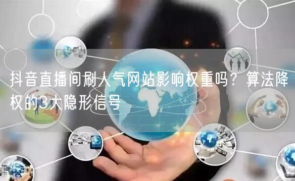抖音直播间刷人气网站影响权重吗?算法降权的3大隐形信号
