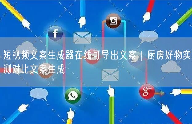 短视频文案生成器在线可导出文案|厨房好物实测对比文案生成