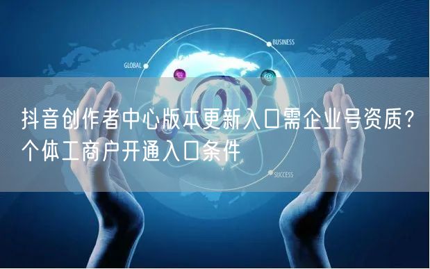 抖音创作者中心版本更新入口需企业号资质?个体工商户开通入口条件
