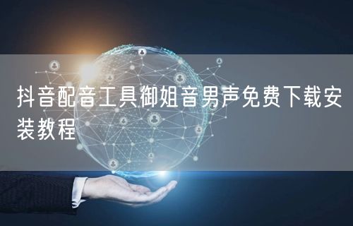 抖音配音工具御姐音男声免费下载安装教程