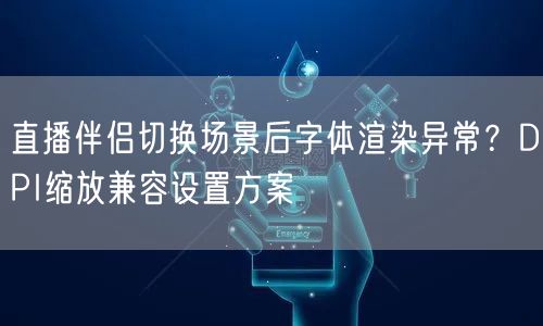 直播伴侣切换场景后字体渲染异常?DPI缩放兼容设置方案