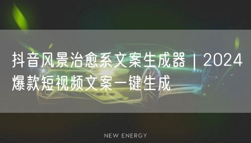 抖音风景治愈系文案生成器|2024爆款短视频文案一键生成