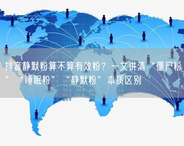 抖音静默粉算不算有效粉?一文讲清“僵尸粉”“睡眠粉”“静默粉”本质区别