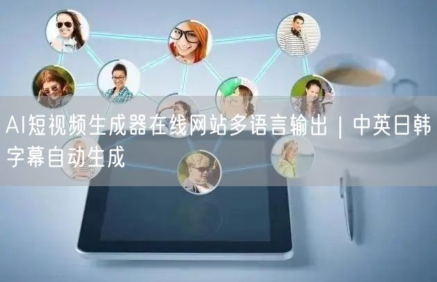 AI短视频生成器在线网站多语言输出|中英日韩字幕自动生成
