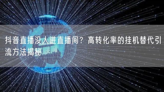抖音直播没人进直播间?高转化率的挂机替代引流方法揭秘