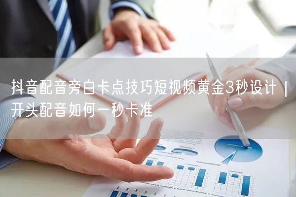 抖音配音旁白卡点技巧短视频黄金3秒设计|开头配音如何一秒卡准