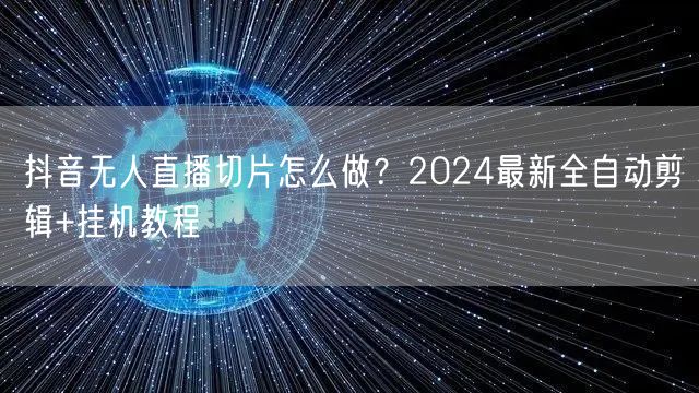 抖音无人直播切片怎么做?2024最新全自动剪辑+挂机教程