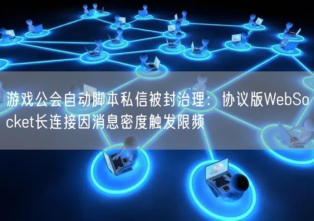游戏公会自动脚本私信被封治理:协议版WebSocket长连接因消息密度触发限频