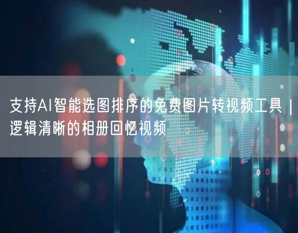 支持AI智能选图排序的免费图片转视频工具｜逻辑清晰的相册回忆视频