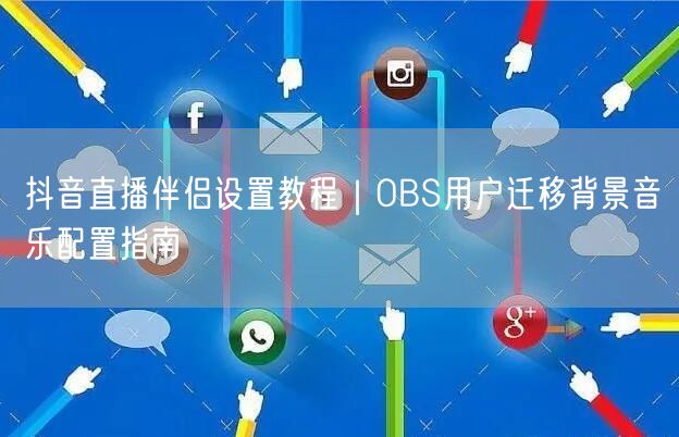 抖音直播伴侣设置教程｜OBS用户迁移背景音乐配置指南
