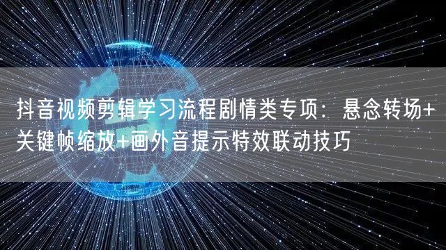 抖音视频剪辑学习流程剧情类专项:悬念转场+关键帧缩放+画外音提示特效联动技巧