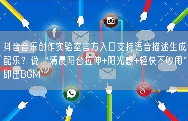 抖音音乐创作实验室官方入口支持语音描述生成配乐?说“清晨阳台拉伸+阳光感+轻快不
