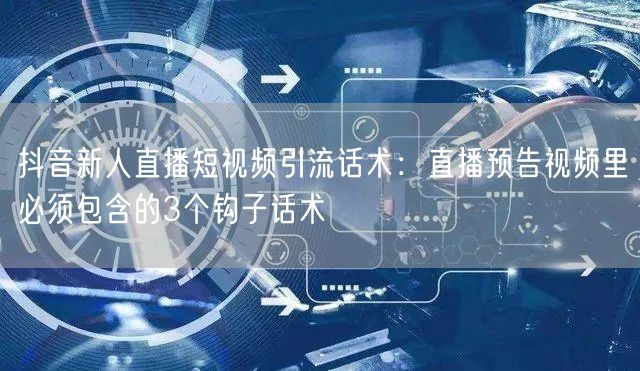 抖音新人直播短视频引流话术:直播预告视频里必须包含的3个钩子话术