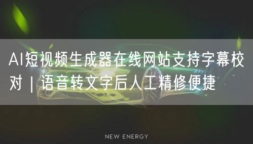 AI短视频生成器在线网站支持字幕校对|语音转文字后人工精修便捷
