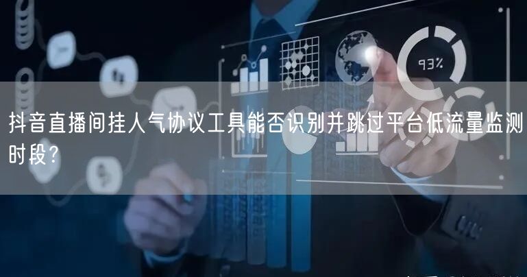 抖音直播间挂人气协议工具能否识别并跳过平台低流量监测时段?