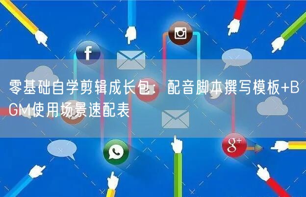 零基础自学剪辑成长包:配音脚本撰写模板+BGM使用场景速配表