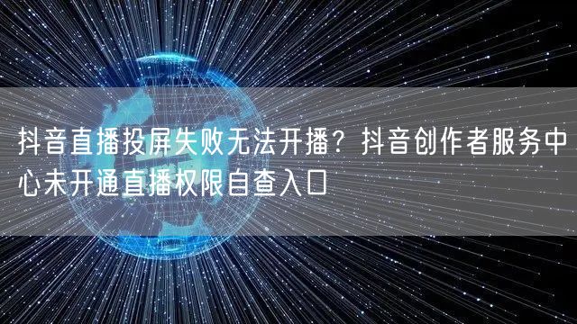 抖音直播投屏失败无法开播?抖音创作者服务中心未开通直播权限自查入口
