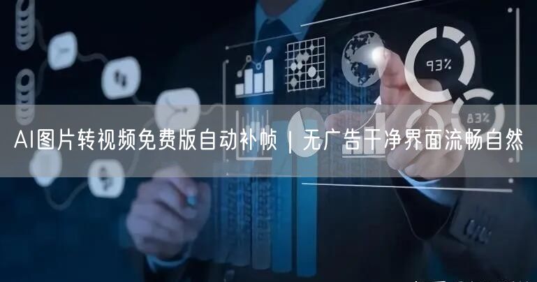 AI图片转视频免费版自动补帧|无广告干净界面流畅自然