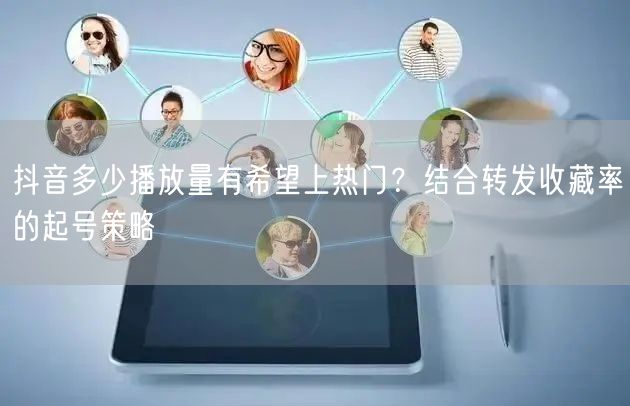 抖音多少播放量有希望上热门?结合转发收藏率的起号策略