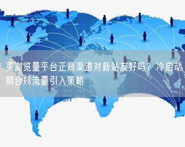 买浏览量平台正规渠道对新站友好吗?冷启动期合规流量引入策略