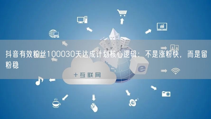 抖音有效粉丝100030天达成计划核心逻辑:不是涨粉快,而是留粉稳