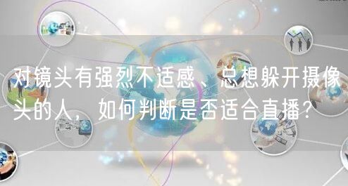 对镜头有强烈不适感、总想躲开摄像头的人,如何判断是否适合直播?