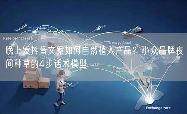 晚上发抖音文案如何自然植入产品?小众品牌夜间种草的4步话术模型