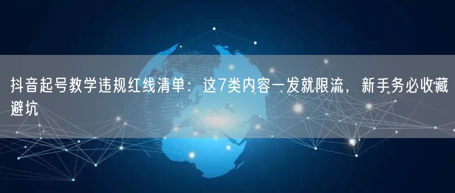 抖音起号教学违规红线清单:这7类内容一发就限流,新手务必收藏避坑