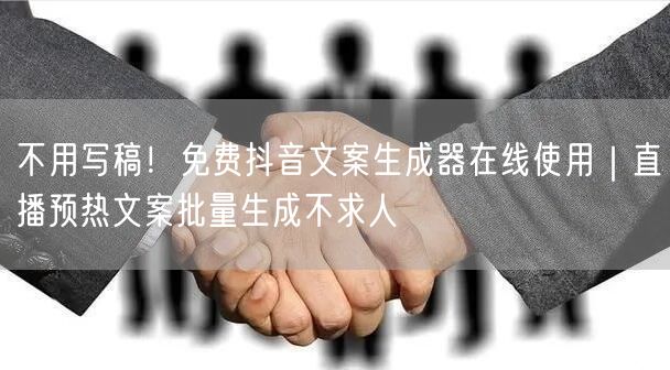 不用写稿!免费抖音文案生成器在线使用|直播预热文案批量生成不求人