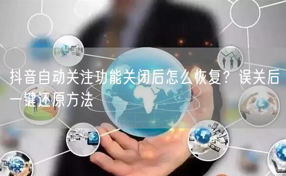 抖音自动关注功能关闭后怎么恢复？误关后一键还原方法