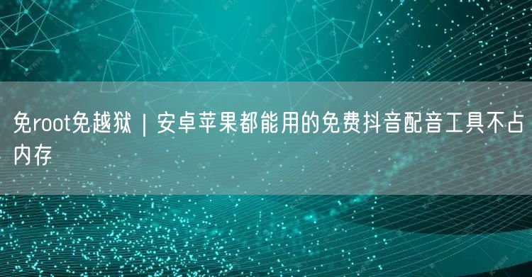 免root免越狱|安卓苹果都能用的免费抖音配音工具不占内存