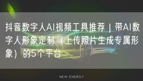 抖音数字人AI视频工具推荐|带AI数字人形象定制(上传照片生成专属形象)的5个平