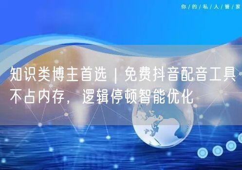 知识类博主首选|免费抖音配音工具不占内存,逻辑停顿智能优化