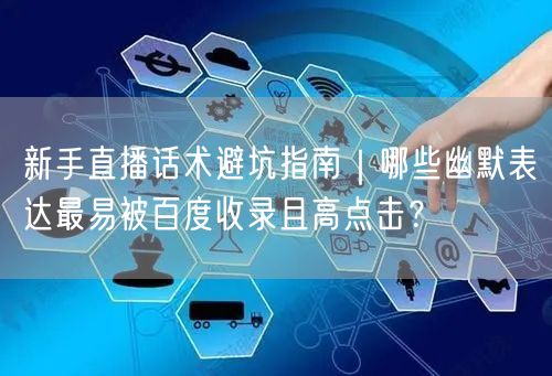 新手直播话术避坑指南|哪些幽默表达最易被百度收录且高点击?