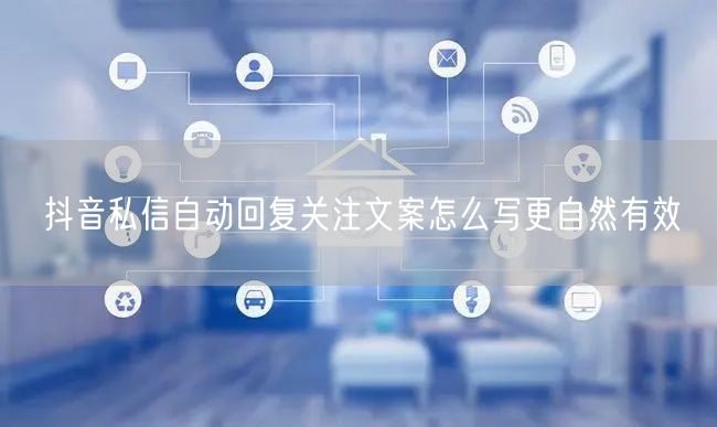 抖音私信自动回复关注文案怎么写更自然有效