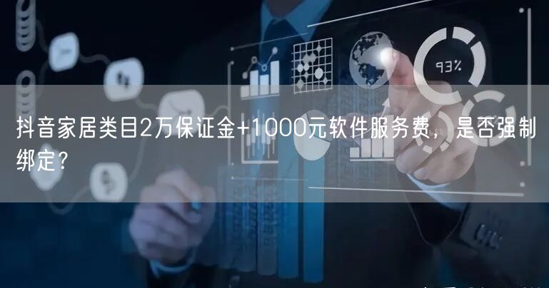 抖音家居类目2万保证金+1000元软件服务费,是否强制绑定?