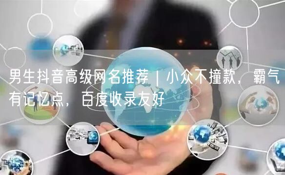 男生抖音高级网名推荐|小众不撞款,霸气有记忆点,百度收录友好