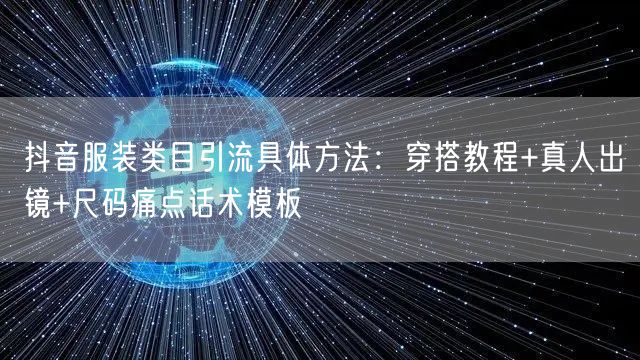 抖音服装类目引流具体方法:穿搭教程+真人出镜+尺码痛点话术模板