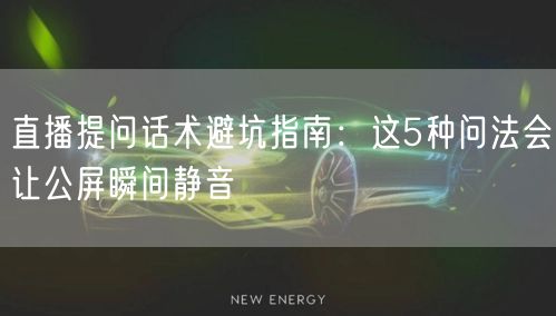 直播提问话术避坑指南:这5种问法会让公屏瞬间静音