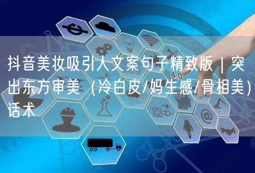 抖音美妆吸引人文案句子精致版|突出东方审美(冷白皮/妈生感/骨相美)话术