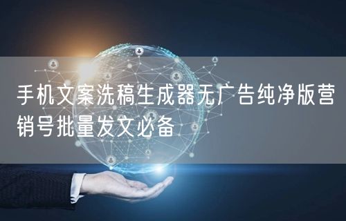 手机文案洗稿生成器无广告纯净版营销号批量发文必备