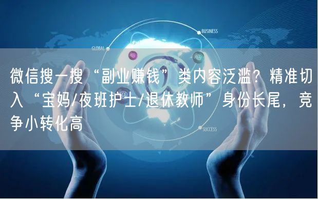 微信搜一搜“副业赚钱”类内容泛滥?精准切入“宝妈/夜班护士/退休教师”身份长尾,