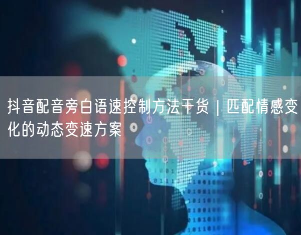 抖音配音旁白语速控制方法干货|匹配情感变化的动态变速方案